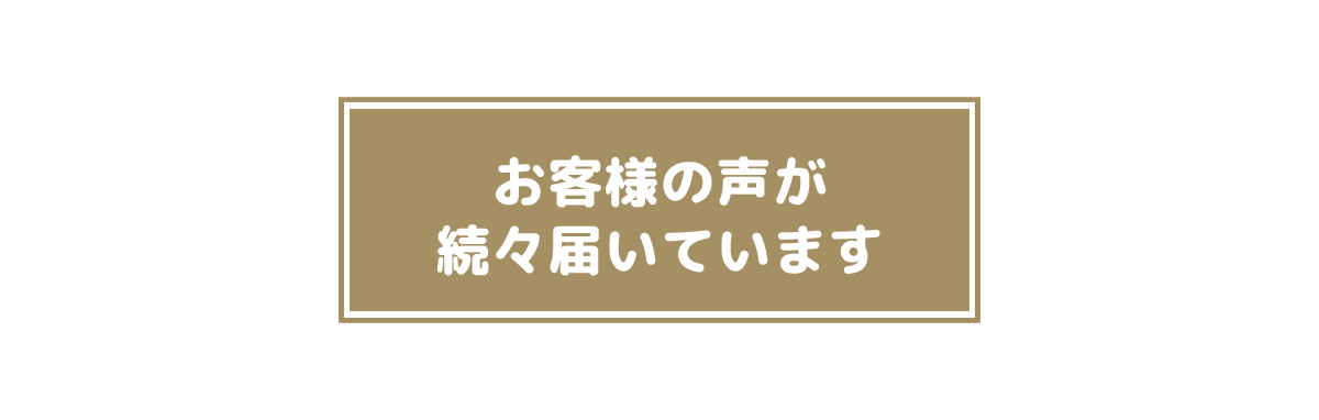 お客様の声が続々届いています